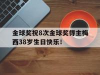 乐鱼体育平台-金球奖祝8次金球奖得主梅西38岁生日快乐！的简单介绍
