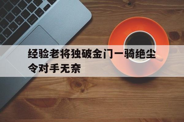 关于经验老将独破金门一骑绝尘令对手无奈的信息
